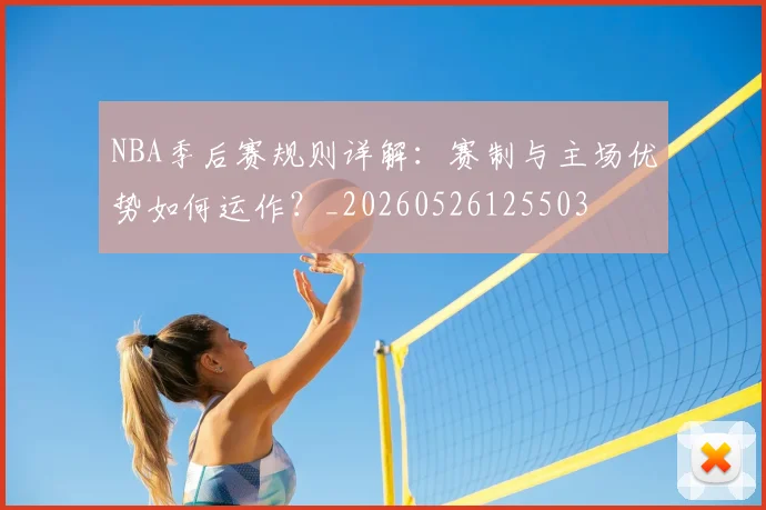 NBA季后赛规则详解:赛制与主场优势如何运作?_20260526125503