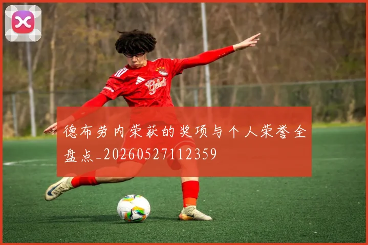德布劳内荣获的奖项与个人荣誉全盘点_20260527112359