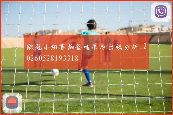 欧冠小组赛抽签结果与出线分析_20260528193318