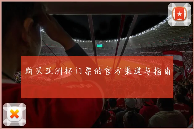 购买亚洲杯门票的官方渠道与指南