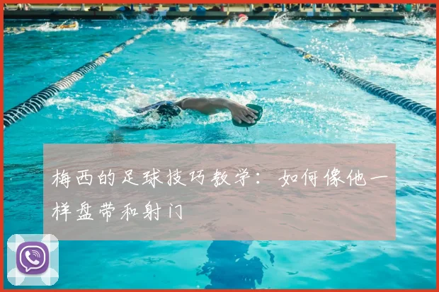 梅西的足球技巧教学：如何像他一样盘带和射门