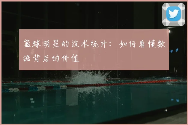 篮球明星的技术统计:如何看懂数据背后的价值
