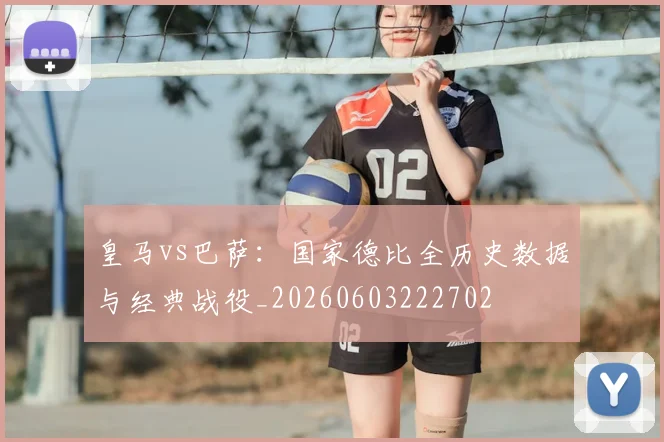 皇马vs巴萨:国家德比全历史数据与经典战役_20260603222702