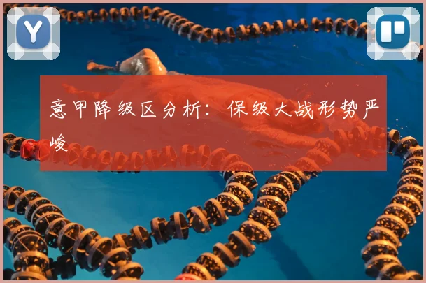 意甲降级区分析：保级大战形势严峻