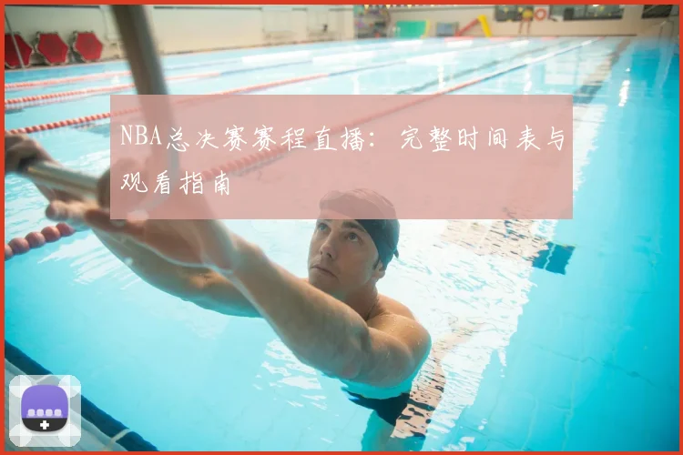 NBA总决赛赛程直播：完整时间表与观看指南