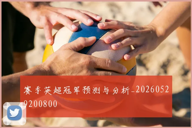 赛季英超冠军预测与分析_20260529200800