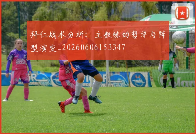 拜仁战术分析：主教练的哲学与阵型演变_20260606153347