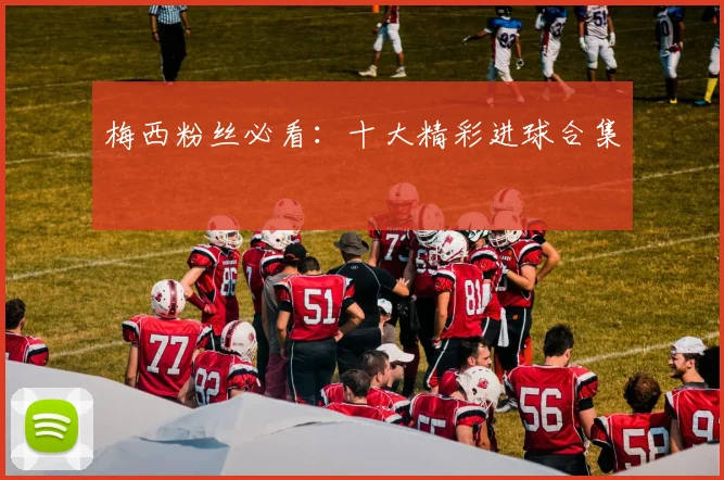 梅西粉丝必看:十大精彩进球合集